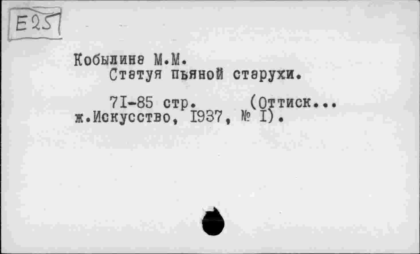 ﻿Кобылине М.М.
Статуя пьяной старухи.
71-85 стр. (Оттиск. «.Искусство, 1937, N? I).